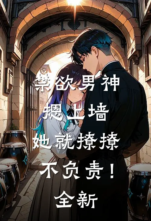 禁欲男神摁上墙，她就撩撩不负责！全新