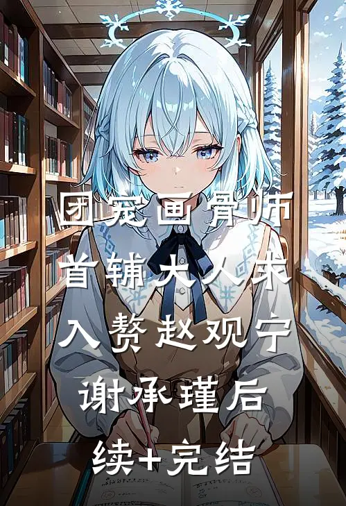 团宠画骨师：首辅大人求入赘赵观宁谢承瑾后续+完结