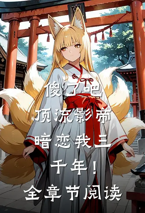 傻了吧，顶流影帝暗恋我三千年！全章节阅读