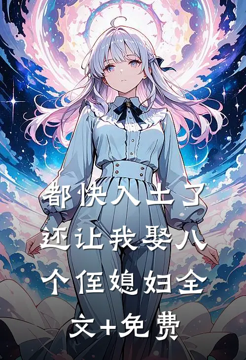 都快入土了，还让我娶八个侄媳妇全文+免费