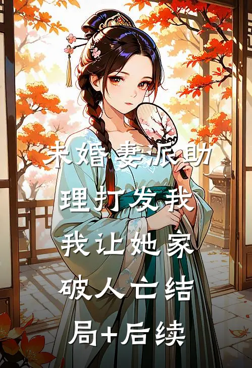 未婚妻派助理打发我，我让她家破人亡结局+后续