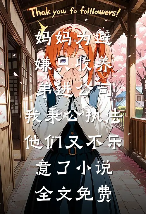 妈妈为避嫌只收养弟进公司，我秉公执法他们又不乐意了小说全文免费