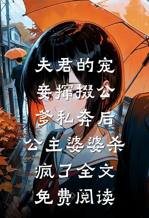 夫君的宠妾撺掇公爹私奔后，公主婆婆杀疯了全文免费阅读