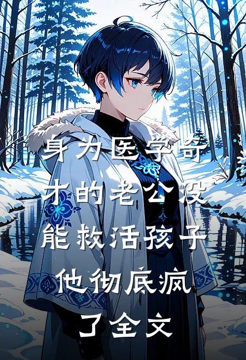 身为医学奇才的老公没能救活孩子，他彻底疯了全文