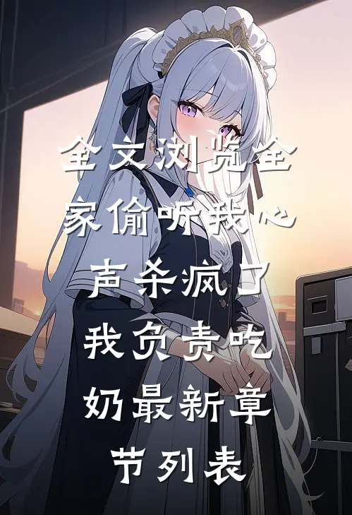 全文浏览全家偷听我心声杀疯了,我负责吃奶最新章节列表