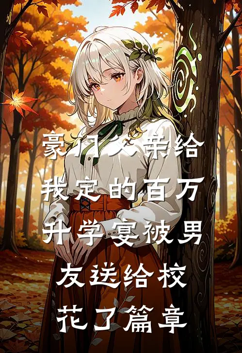 豪门父亲给我定的百万升学宴被男友送给校花了篇章