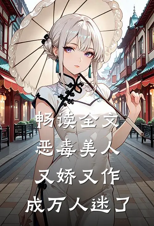畅读全文恶毒美人又娇又作，成万人迷了