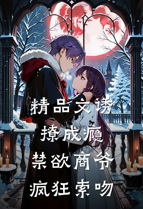 精品文诱撩成瘾，禁欲商爷疯狂索吻