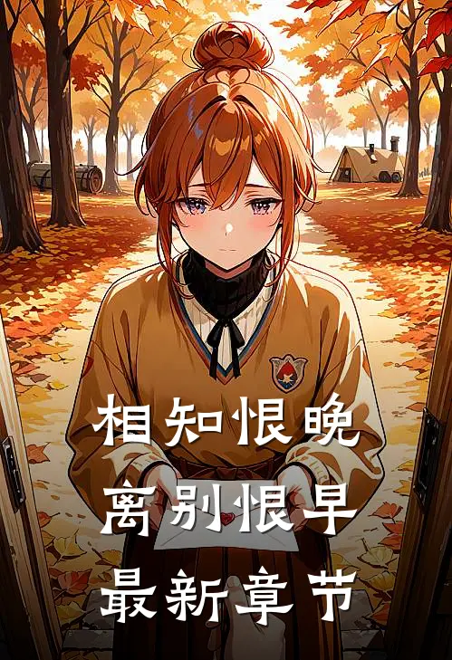 相知恨晚，离别恨早最新章节