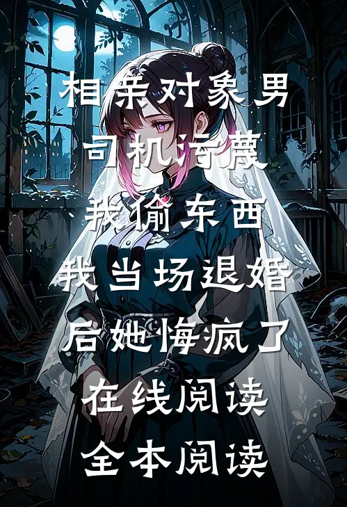 相亲对象男司机污蔑我偷东西，我当场退婚后她悔疯了在线阅读全本阅读