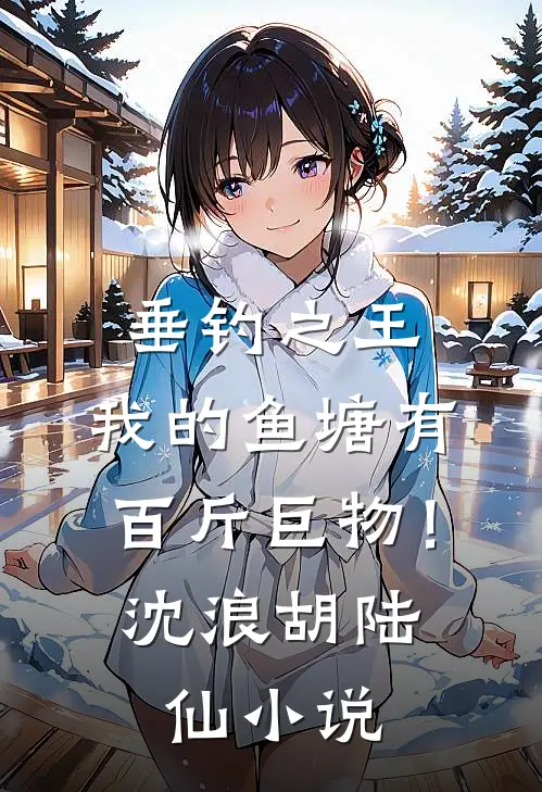 垂钓之王，我的鱼塘有百斤巨物！沈浪胡陆仙小说