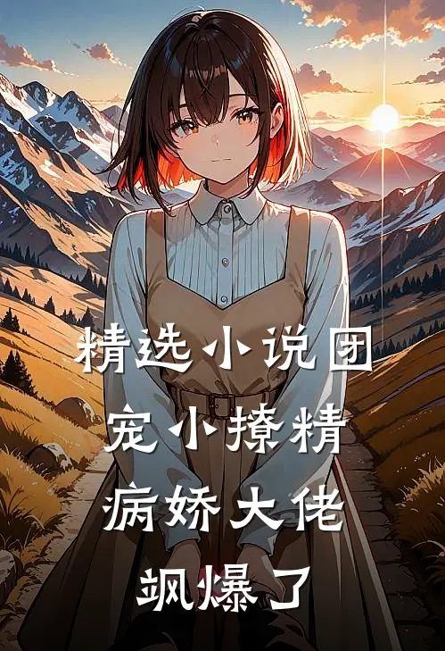 精选小说团宠小撩精：病娇大佬飒爆了