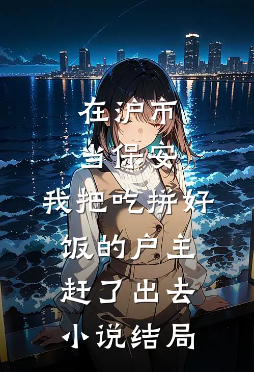 在沪市当保安，我把吃拼好饭的户主赶了出去小说结局