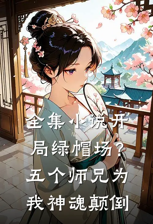 全集小说开局绿帽场？五个师兄为我神魂颠倒