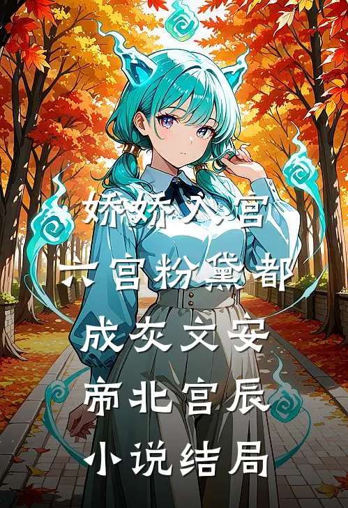 娇娇入宫，六宫粉黛都成灰文安帝北宫辰小说结局