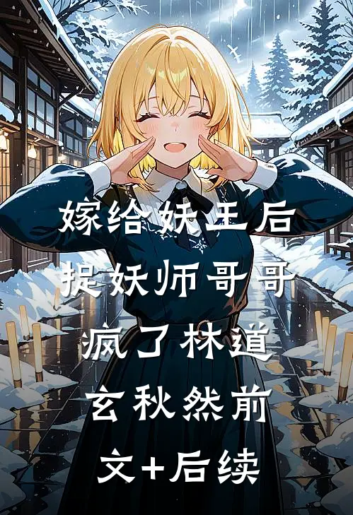 嫁给妖王后，捉妖师哥哥疯了林道玄秋然前文+后续