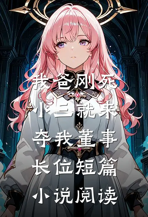 我爸刚死，小三就来夺我董事长位短篇小说阅读