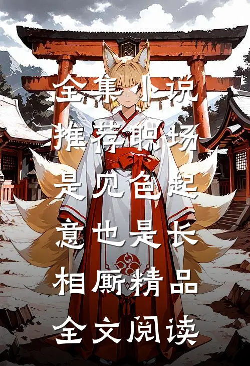 全集小说推荐职场：是见色起意也是长相厮精品全文阅读