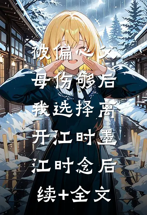被偏心父母伤够后，我选择离开江时墨江时念后续+全文