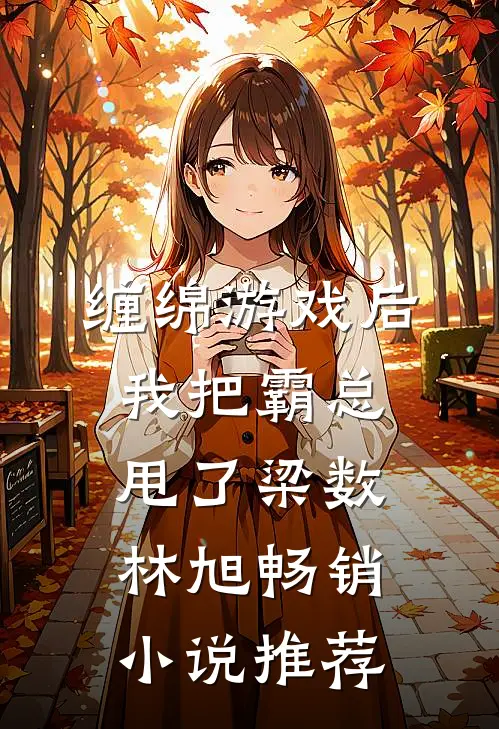 缠绵游戏后我把霸总甩了梁数林旭畅销小说推荐