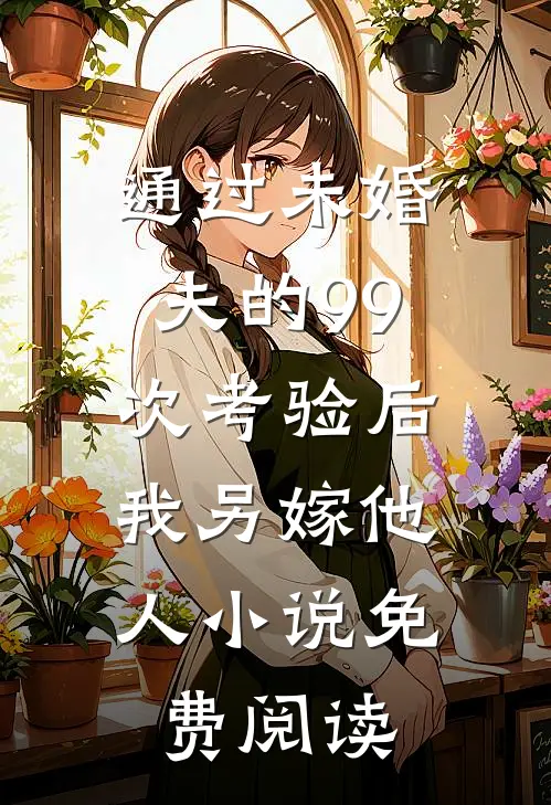 通过未婚夫的99次考验后，我另嫁他人小说免费阅读