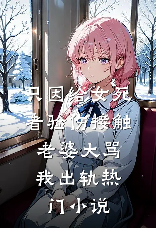 只因给女死者验伤接触，老婆大骂我出轨热门小说