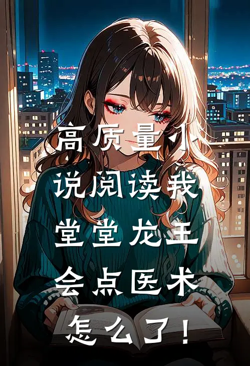 高质量小说阅读我堂堂龙王，会点医术怎么了！