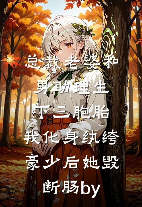 总裁老婆和男助理生下三胞胎，我化身纨绔豪少后她毁断肠by