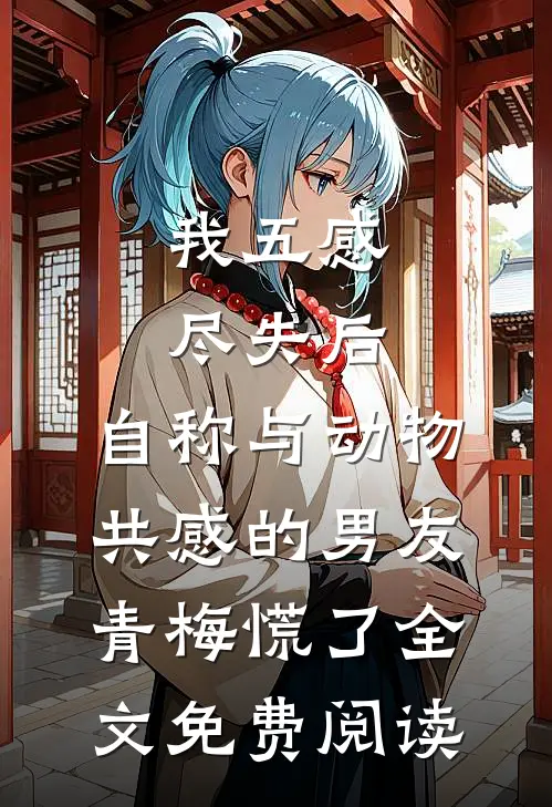 我五感尽失后，自称与动物共感的男友青梅慌了全文免费阅读