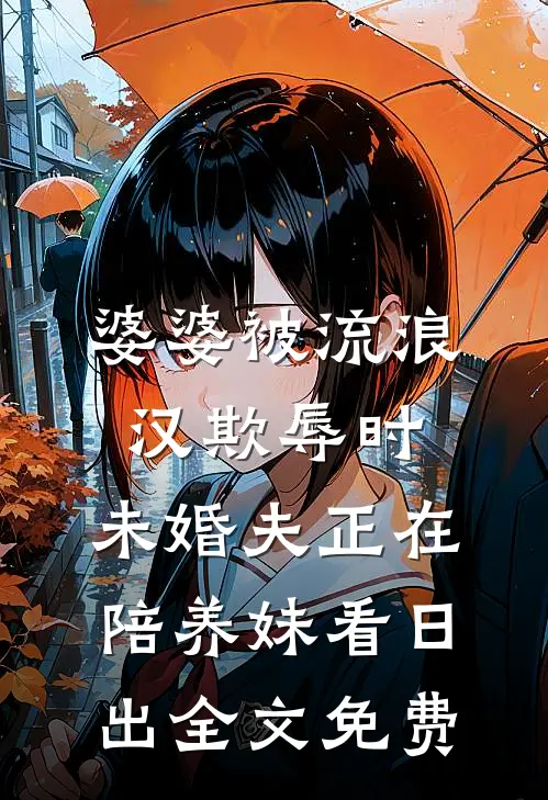 婆婆被流浪汉欺辱时，未婚夫正在陪养妹看日出全文免费