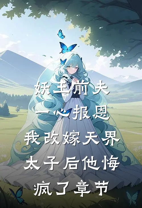 妖王前夫一心报恩，我改嫁天界太子后他悔疯了章节