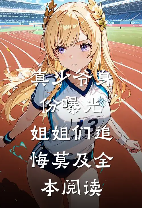真少爷身份曝光，姐姐们追悔莫及全本阅读