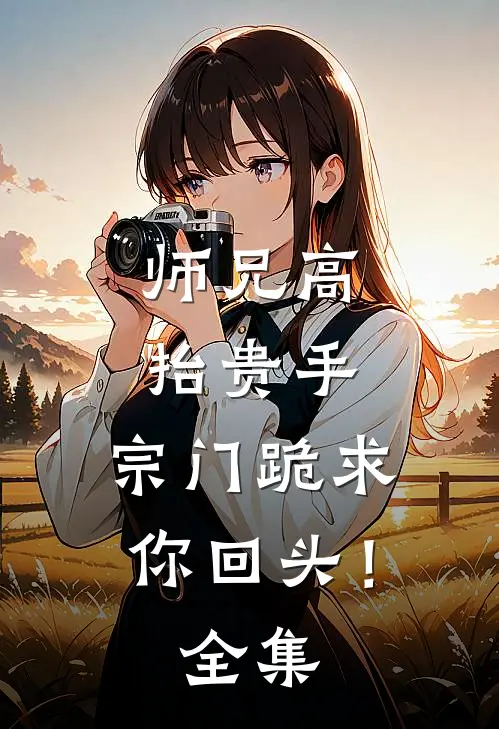 师兄高抬贵手，宗门跪求你回头！全集