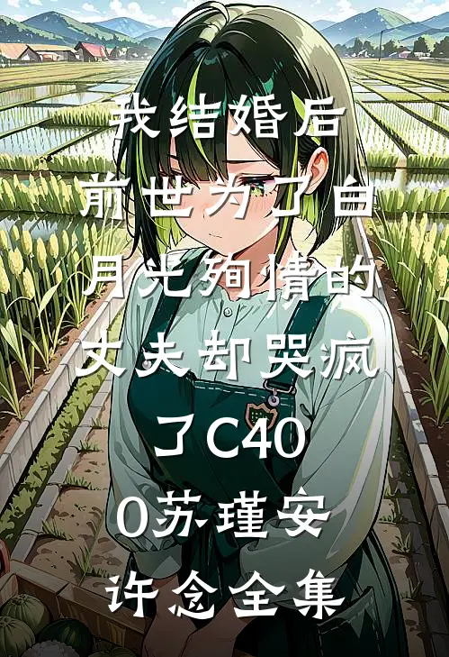 我结婚后，前世为了白月光殉情的丈夫却哭疯了C400苏瑾安许念全集