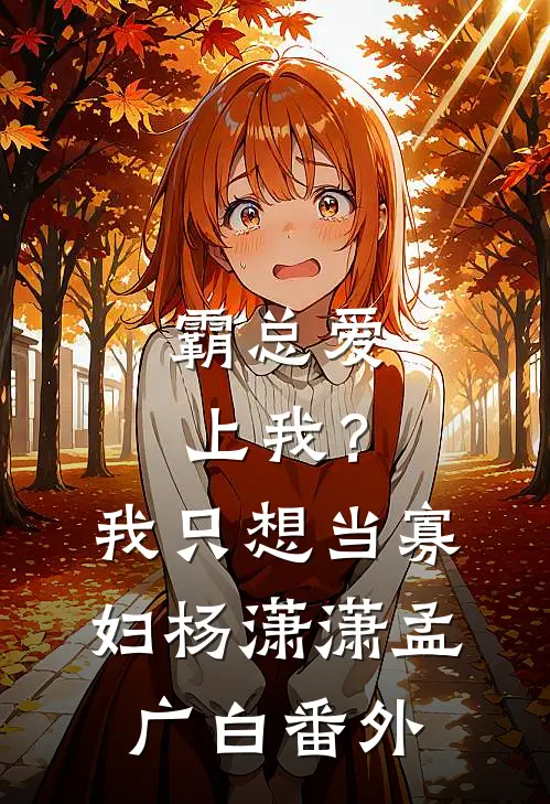 霸总爱上我？我只想当寡妇杨潇潇孟广白 番外