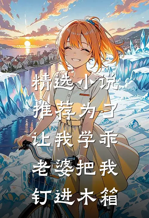 精选小说推荐为了让我学乖，老婆把我钉进木箱