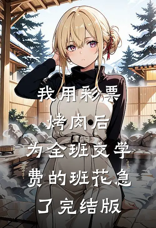 我用彩票烤肉后，为全班交学费的班花急了完结版