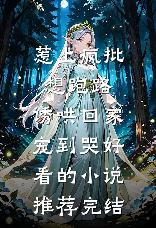 惹上疯批想跑路，诱哄回家宠到哭好看的小说推荐完结
