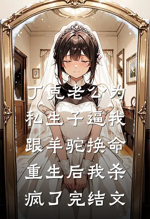 丁克老公为私生子逼我跟羊驼换命，重生后我杀疯了完结文