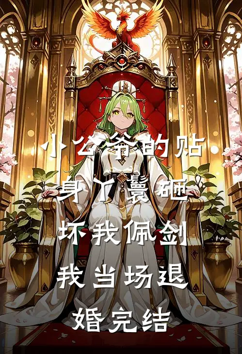 小公爷的贴身丫鬟砸坏我佩剑，我当场退婚完结