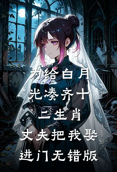 为给白月光凑齐十二生肖，丈夫把我娶进门无错版