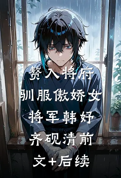 赘入将府，驯服傲娇女将军韩妤齐砚清前文+后续