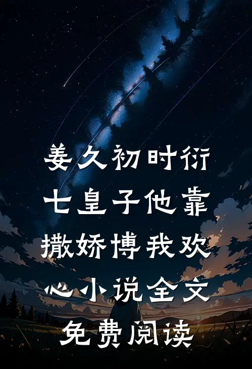 姜久初时衍七皇子他靠撒娇博我欢心小说全文免费阅读