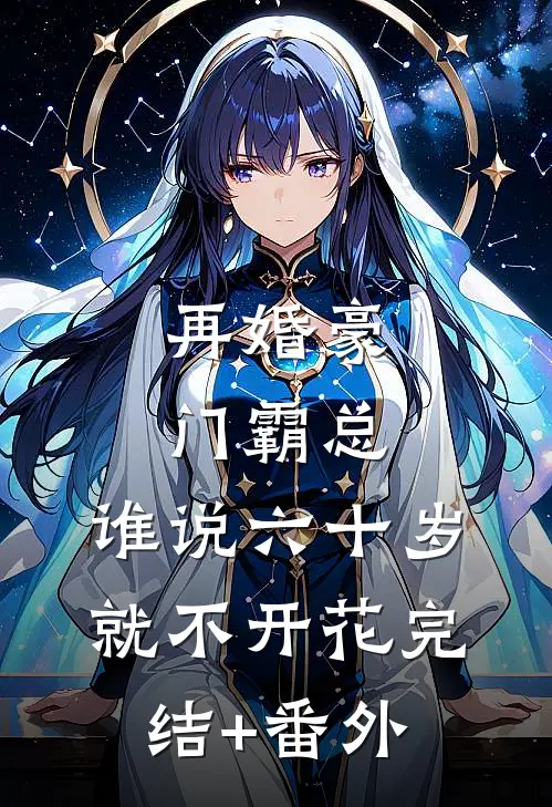 再婚豪门霸总，谁说六十岁就不开花完结+番外