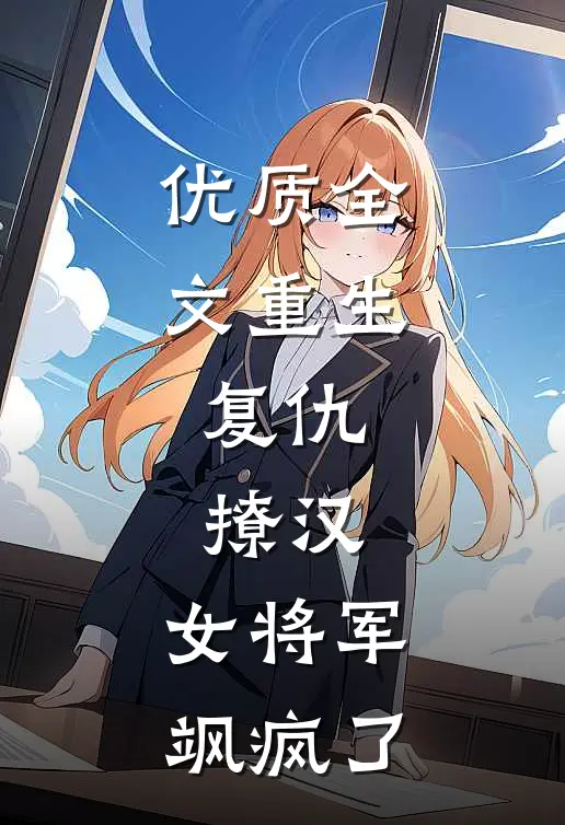 优质全文重生，复仇，撩汉，女将军飒疯了