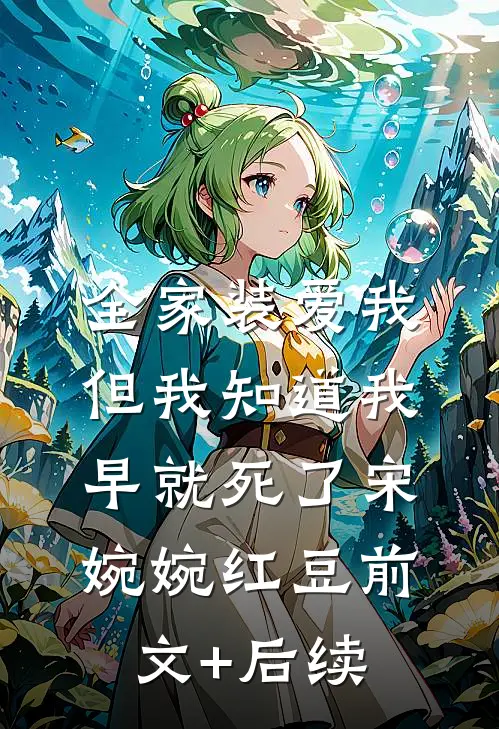 全家装爱我，但我知道我早就死了宋婉婉红豆前文+后续