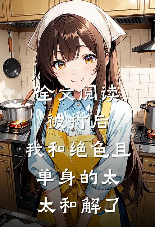 全文阅读被打后，我和绝色且单身的太太和解了