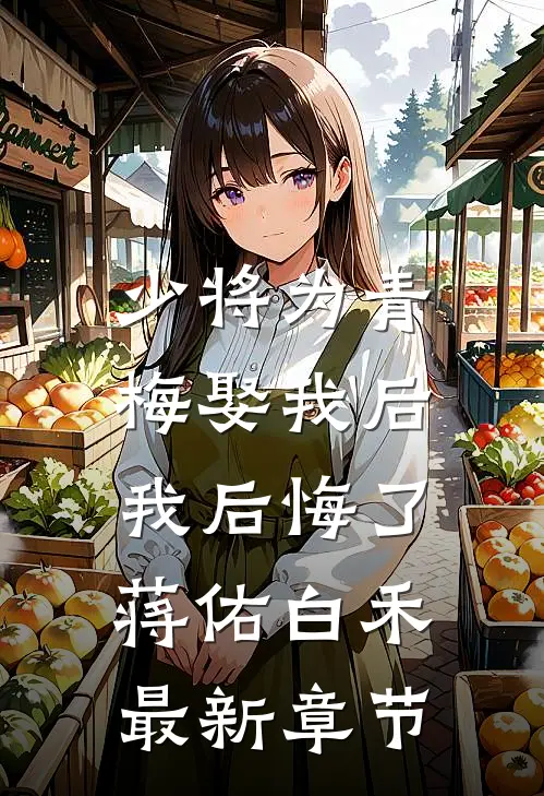 少将为青梅娶我后，我后悔了蒋佑白禾最新章节