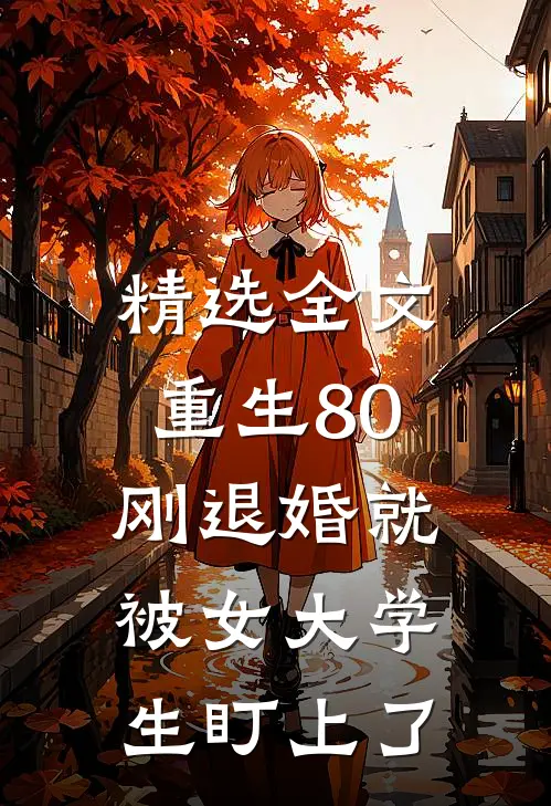 精选全文重生80：刚退婚就被女大学生盯上了