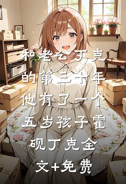和老公丁克的第三十年，他有了一个五岁孩子霍砚丁克全文+免费